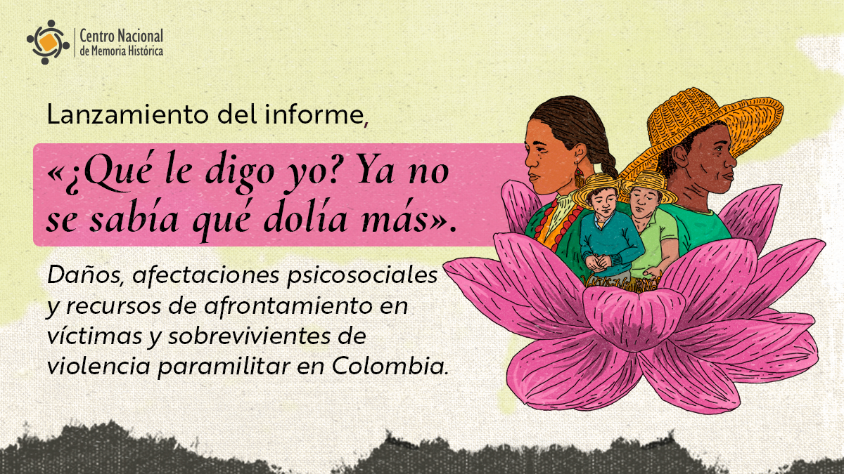 Lanzamiento del informe ¿Qué le digo yo? Ya no se sabía qué dolía más» Daños, afectaciones psicosociales y recursos de afrontamiento en víctimas y sobrevivientes de violencia paramilitar en Colombia